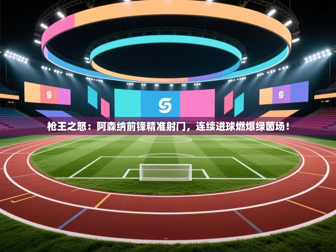 枪王之怒：阿森纳前锋精准射门，连续进球燃爆绿茵场！  第2张