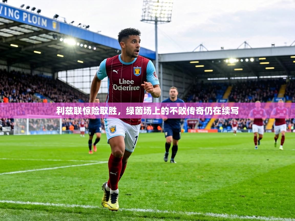利兹联惊险取胜,绿茵场上的不败传奇仍在续写 第2张