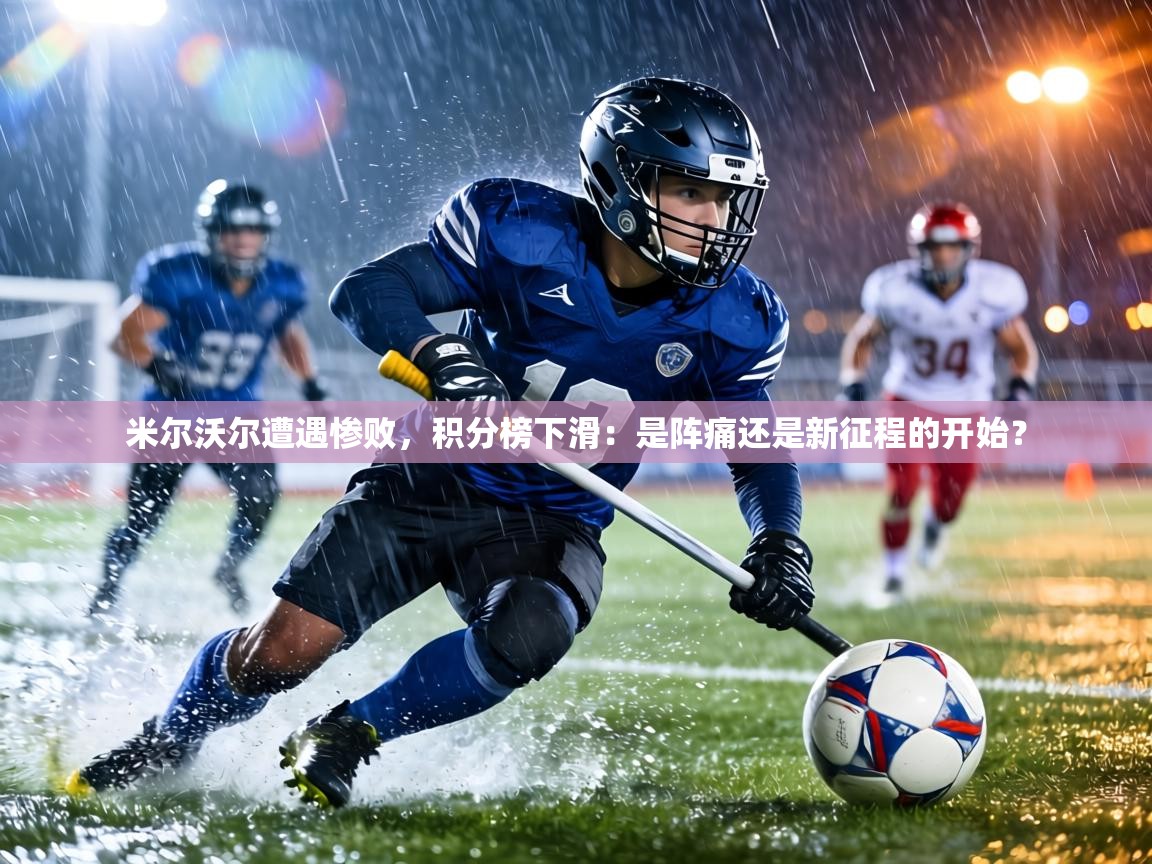 米尔沃尔遭遇惨败，积分榜下滑：是阵痛还是新征程的开始？  第2张